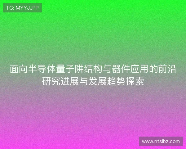 面向半导体量子阱结构与器件应用的前沿研究进展与发展趋势探索